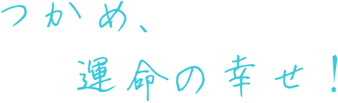 つかめ、運命の幸せ